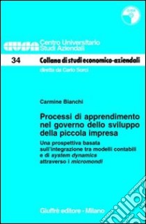 Processi di apprendimento nel governo dello sviluppo della piccola impresa. Una prospettiva basata sull'integrazione tra modelli contabili.. Con CD-ROM libro di Bianchi Carmine