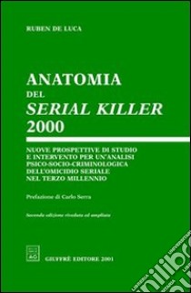 Anatomia del serial killer 2000. Nuove prospettive di studio e intervento per un'analisi psico-socio-criminologica dell'omicidio seriale nel terzo millennio libro di De Luca Ruben