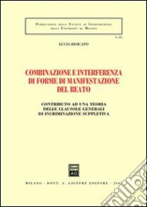 Combinazione e interferenza di forme di manifestazione del reato. Contributo ad una teoria delle clausole generali di incriminazione supplettiva libro di Risicato Lucia