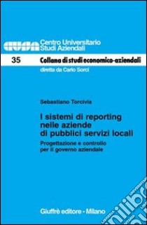 I sistemi di reporting nelle aziende di pubblici servizi locali. Progettazione e controllo per il governo aziendale libro di Torcivia Sebastiano