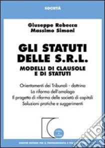 Gli statuti delle Srl. Modelli di clausole e di statuti. Orientamenti dei tribunali. Dottrina. La riforma dell'omologa... libro di Rebecca Giuseppe - Simoni Massimo