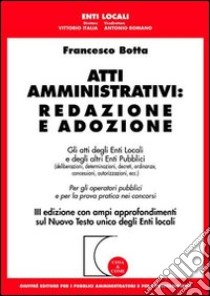 Atti amministrativi: redazione e adozione. Gli atti degli enti locali e degli altri enti pubblici libro di Botta Francesco