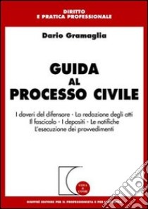 Guida al processo civile. I doveri del difensore. La redazione degli atti. Il fascicolo. I depositi. Le notifiche. L'esecuzione dei provvedimenti libro di Gramaglia Dario