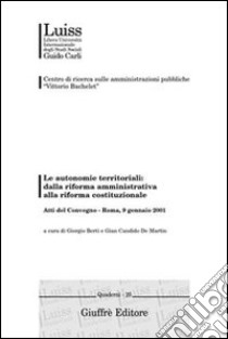 Le autonomie territoriali: dalla riforma amministrativa alla riforma costituzionale. Atti del Convegno (Roma, 9 gennaio 2001) libro