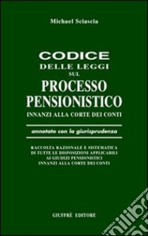 Codice delle leggi sul processo pensionistico innanzi alla Corte dei Conti. Annotato con la giurisprudenza... libro di Sciascia Michael