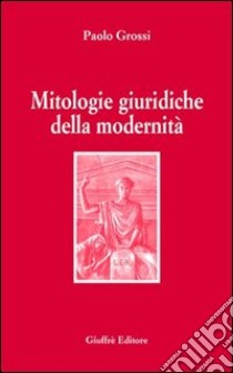 Mitologie giuridiche della modernità libro di Grossi Paolo