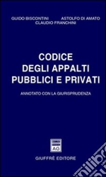 Codice degli appalti pubblici e privati. Annotato con la giurisprudenza libro di Biscontini Guido; Di Amato Astolfo; Franchini Claudio