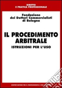 Il procedimento arbitrale. Istruzioni per l'uso libro di Fondazione dei dottori commercialisti di Bologna (cur.)