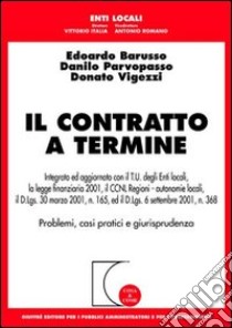 Il contratto a termine. Integrato ed aggiornato con il T.U. degli enti locali, la legge finanziaria 2001, il CCNL regioni-autonomie locali, il D.Lgs. 30 marzo 2001. . libro di Barusso Edoardo - Parvopasso Danilo - Vigezzi Donato