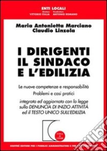 I dirigenti, il sindaco e l'edilizia. Le nuove competenze e responsabilità. Problemi e casi pratici libro di Marciano M. Antonietta - Linzola Claudio