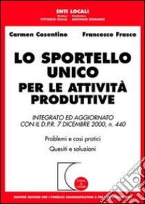 Lo sportello unico per le attività produttive. Integrato ed aggiornato con il D.P.R. 7 dicembre 2000, n. 440. Problemi e casi pratici. Quesiti e problemi libro di Cosentino Carmen - Frasca Francesco