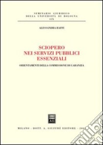 Sciopero nei servizi pubblici essenziali. Orientamenti della commissione di garanzia libro di Raffi Alessandra