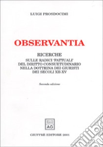 Observantia. Ricerche sulle radici «fattuali» del diritto consuetudinario nella dottrina di giuristi dei secoli XII-XV libro di Prosdocimi Luigi