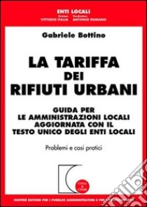 La tariffa dei rifiuti urbani. Guida per le amministrazioni locali aggiornata con il Testo Unico degli enti locali libro di Bottino Gabriele