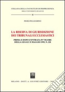 La riserva di giurisdizione dei tribunali ecclesiastici. Prima e dopo l'entrata in vigore della Legge 31 maggio 1995, n. 218 libro di Pellegrino Piero