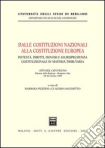 Dalle costituzioni nazionali alla costituzione europea. Potestà, diritti, doveri e giurisprudenza costituzionale in materia tributaria. Atti del Convegno (1999) libro di Pezzini B. (cur.); Sacchetto C. (cur.)