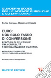 Euro: non solo tasso di conversione. Percorsi di riflessione tra contabilità e riorganizzazione d'azienda. Manuale di autoformazione per enti pubblici... libro di Cravero Enrico; Chionetti Massimo