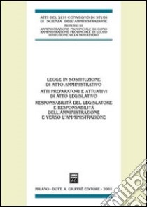 Legge in sostituzione di atto amministrativo. Atti preparatori e attuativi di atto legislativo. Atti del 46º Convegno di scienza dell'amministrazione (Varenna, 2000) libro