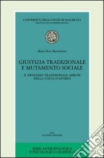 Giustizia tradizionale e mutamento sociale. Il processo tradizionale Abron nella Costa d'Avorio libro di Bartolomei Maria Rita