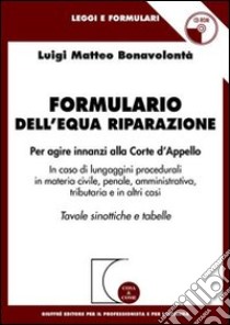 Formulario dell'equa riparazione. Per agire innanzi alla Corte d'appello. In caso di lungaggini procedurali in materia civile, penale, amministrativa.. Con CD-ROM libro di Bonavolontà Luigi Matteo