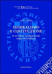 Federalismo e Costituzione. La revisione costituzionale negli Stati federali libro di Groppi Tania