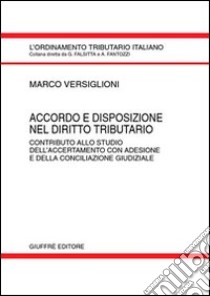 Accordo e disposizione nel diritto tributario. Contributo allo studio dell'accertamento con adesione e della conciliazione giudiziale libro di Versiglioni Marco