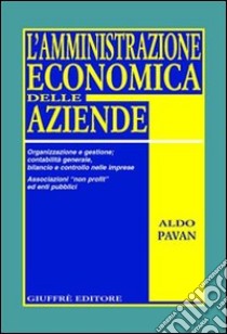 L'amministrazione economica delle aziende. Organizzazione e gestione; contabilità generale, bilancio e controllo nelle imprese. Associazioni «non profit»... libro di Pavan Aldo