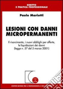 Lesioni con danni micropermanenti. Il risarcimento, i nuovi obblighi per offerte, le liquidazioni dei danni (Legge n. 57 del 5 marzo 2001) libro di Mariotti Paolo