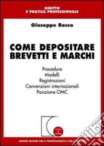 Come depositare brevetti e marchi. Procedure, modelli, registrazioni, convenzioni internazionali, posizione OMC libro di Rocco Giuseppe