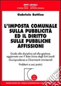 L'imposta comunale sulla pubblicità ed il diritto sulle pubbliche affissioni. Guida alla disciplina ed alla gestione... libro di Bottino Gabriele