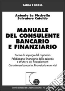 Manuale del consulente bancario e finanziario. Forme di impiego del risparmio. Fabbisogno finanziario delle aziende e struttura dei finanziamenti... libro di La Piccirella Antonio - Cataldo Salvatore