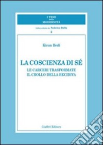 La coscienza di sé. Le carceri trasformate. Il crollo della recidiva libro di Bedi Kiran