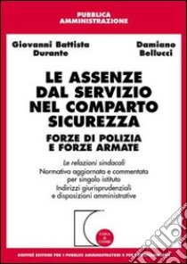 Le assenze dal servizio nel comparto sicurezza. Forze di polizia e forze armate. Le relazioni sindacali. Normativa aggiornata e commentata per singolo istituto... libro di Durante G. Battista - Bellucci Damiano