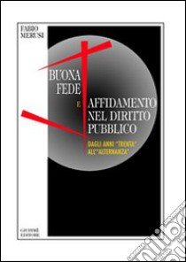 Buona fede e affidamento nel diritto pubblico. Dagli anni «Trenta» all'«alternanza» libro di Merusi Fabio