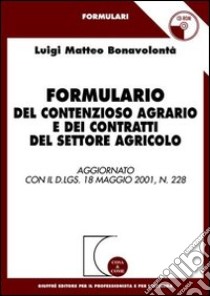 Formulario del contenzioso agrario e dei contratti del settore agricolo. Aggiornato con il D.Lgs. 18 maggio 2001, n.228. Con CD-ROM libro di Bonavolontà Luigi M.