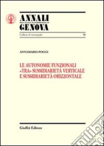 Le autonomie funzionali «tra» sussidiarietà verticale e sussidiarietà orizzontale libro di Poggi Annamaria