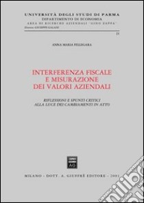 Interferenza fiscale e misurazione dei valori aziendali. Riflessioni e spunti critici alla luce dei cambiamenti in atto libro di Fellegara Anna Maria