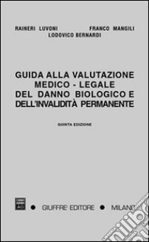 Guida alla valutazione medico-legale del danno biologico e dell'invalidità permanente. Responsabilità civile, infortunistica del lavoro e infortunistica privata libro di Luvoni Raineri - Mangili Franco - Bernardi Lodovico