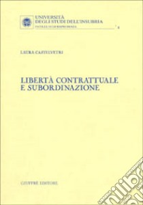 Libertà contrattuale e subordinazione libro di Castelvetri Laura