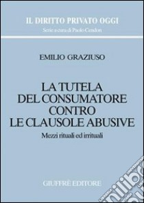 La tutela del consumatore contro le clausole abusive. Mezzi rituali ed irrituali libro di Graziuso Emilio