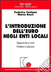 L'introduzione dell'euro negli enti locali. Opportunità e rischi. Problemi e soluzioni libro di Fontana Federico - Rossi Marco