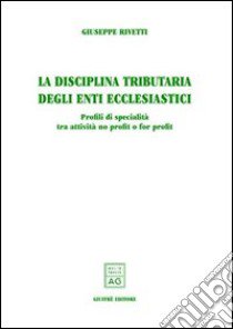 La disciplina tributaria degli enti ecclesiastici. Profili di specialità tra attività no profit e for profit libro di Rivetti Giuseppe