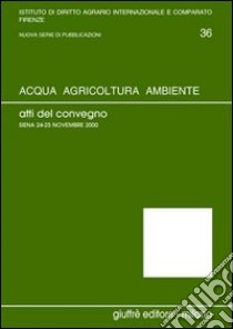 Acqua, agricoltura, ambiente. Atti del Convegno (Siena, 24-25 novembre 2000) libro di Rook Basile E. (cur.); Germanò A. (cur.)