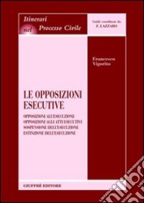 Le opposizioni esecutive. Opposizioni all'esecuzione. Opposizioni agli atti esecutivi. Sospensione dell'esecuzione. Estinzione dell'esecuzione libro di Vigorito Francesco