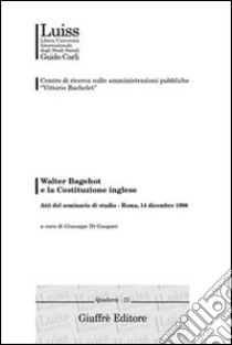 Walter Bagehot e la costituzione inglese. Atti del Seminario di studio (Roma, 14 dicembre 1998) libro di Di Gaspare G. (cur.)