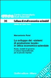 Lo sviluppo dei «sistemi di produzione locale» in ottica economico-aziendale. Ruolo, modelli di governo e cultura imprenditoriale per la piccola impresa libro di Ruisi Marcantonio