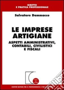 Le imprese artigiane. Aspetti amministrativi, contabili, civilistici e fiscali libro di Dammacco Salvatore