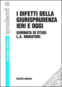 I difetti della giurisprudenza ieri e oggi. Giornata di studi di L. A. Muratori. Atti del Convegno (Vignola, 2 dicembre 2000) libro