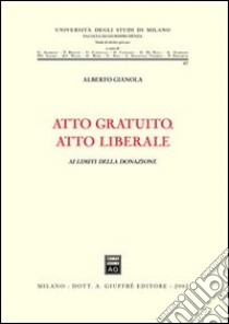 Atto gratuito, atto liberale. Ai limiti della donazione libro di Gianola Alberto