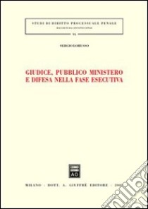 Giudice, pubblico ministero e difesa nella fase esecutiva libro di Lorusso Sergio